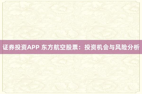 证券投资APP 东方航空股票：投资机会与风险分析