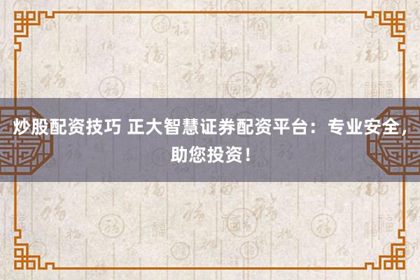 炒股配资技巧 正大智慧证券配资平台：专业安全，助您投资！