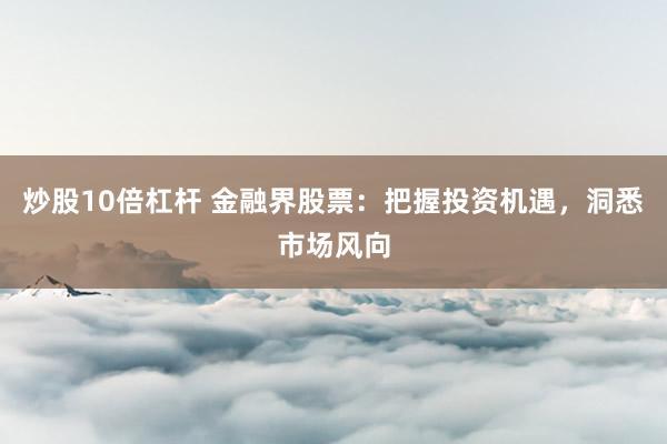 炒股10倍杠杆 金融界股票：把握投资机遇，洞悉市场风向