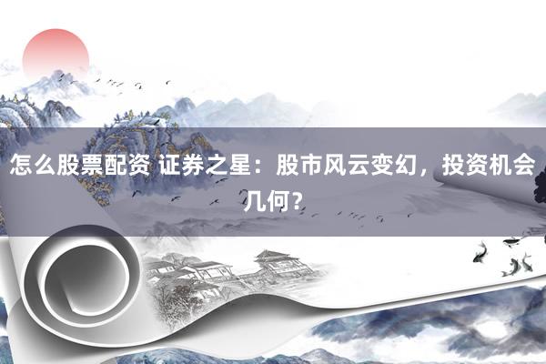 怎么股票配资 证券之星：股市风云变幻，投资机会几何？